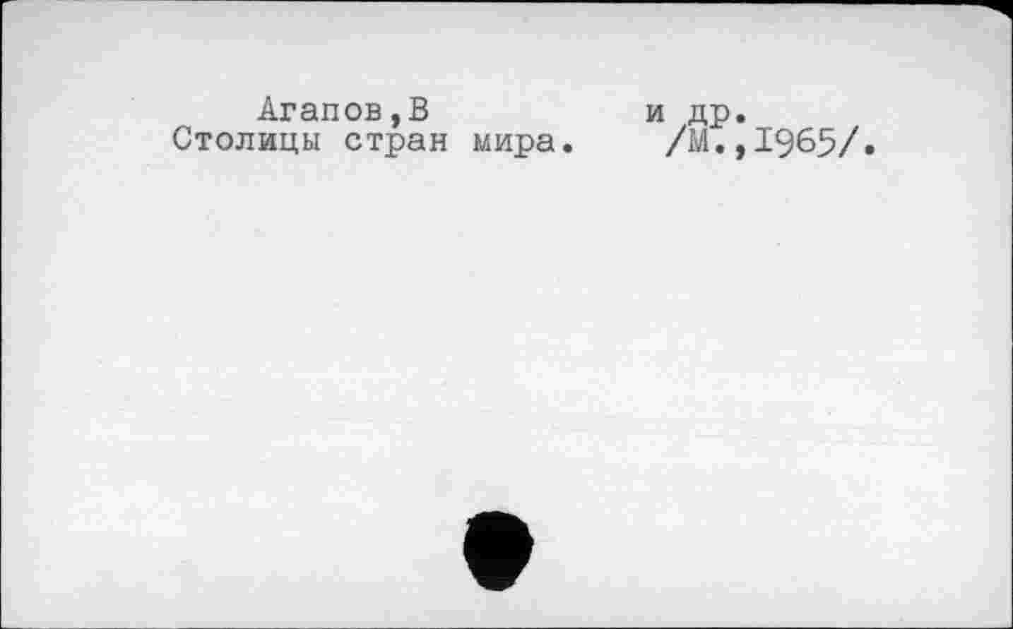 ﻿Агапов,В	и др.
Столицы стран мира. /М.,1965/.